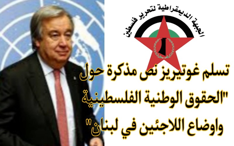 الجبهة الديمقراطية تسلم غوتيريز نص مذكرة حول "الحقوق الوطنية الفلسطينية واوضاع اللاجئين في لبنان"
